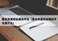 重庆快速网站建设平台（重庆快速网站建设平台是什么）